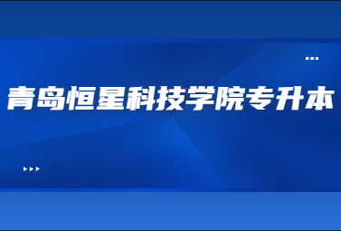 2023年青岛恒星科技学院专升本校荐招生计划公布!