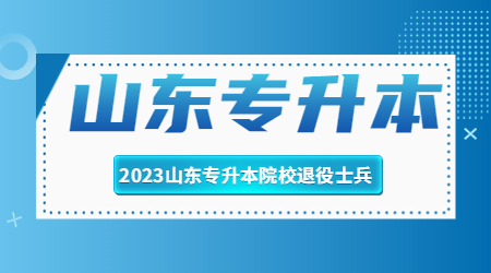 2023年山东统招专升本退役士兵院校招生计划汇总！（44所院校）