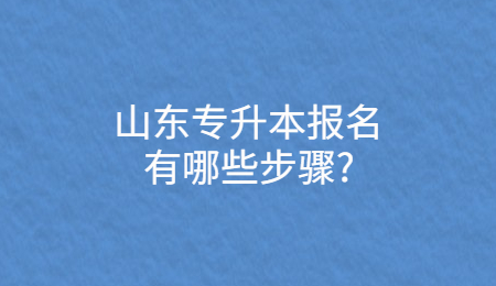 山东专升本报名有哪些步骤?